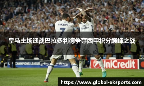 皇马主场迎战巴拉多利德争夺西甲积分巅峰之战